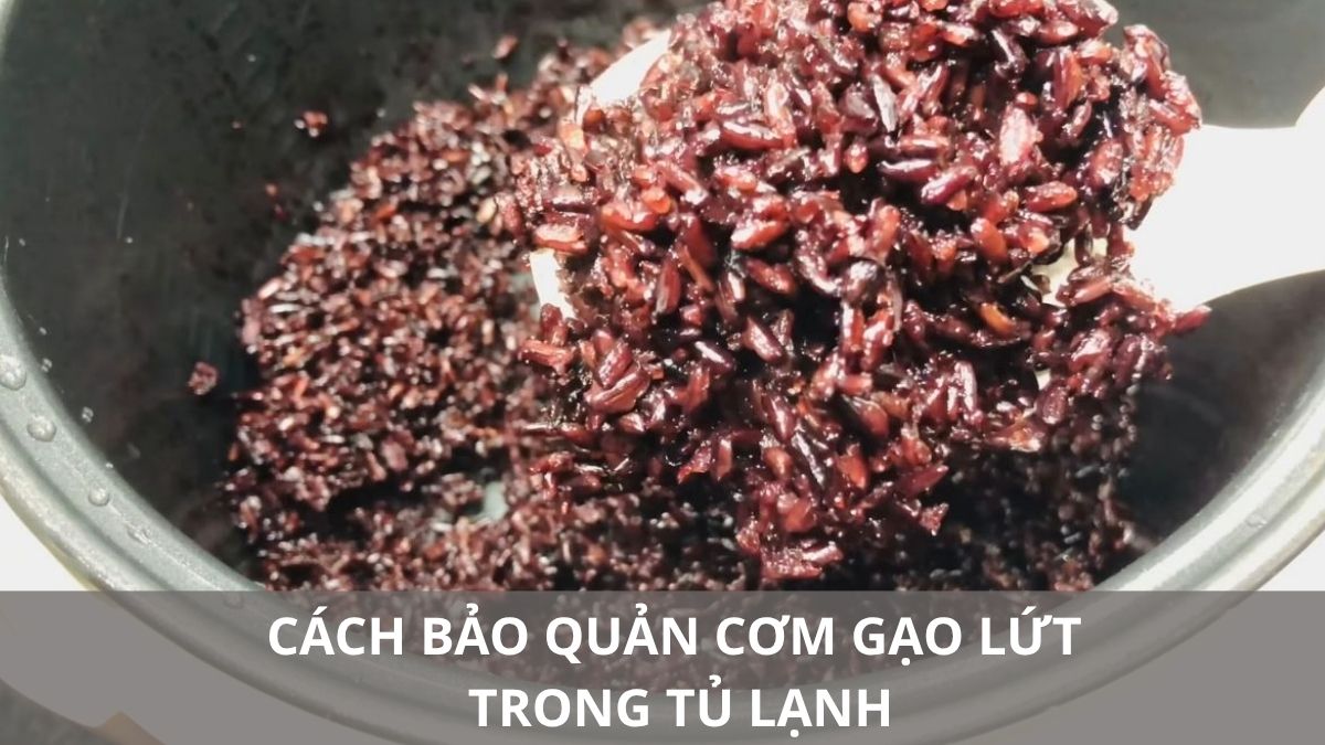 Cách bảo quản cơm gạo lứt trong tủ lạnh giữ nguyên dinh dưỡng
